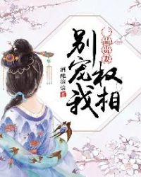 一品贵妻：权相，别宠我