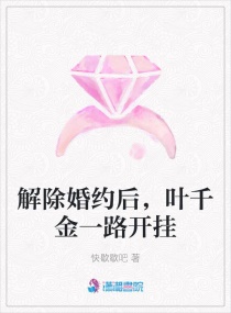 解除婚约后，叶千金一路开挂