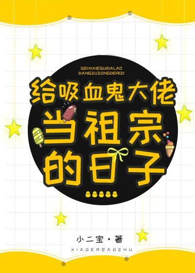 给吸血鬼大佬当祖宗的日子